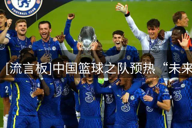 [流言板]中国篮球之队预热“未来杯”：四支队伍正式集结，9月1日-5日开打